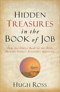 Hugh Ross — Hidden Treasures in the Book of Job - How the Oldest Book in the Bible Answers Today's Scientific Questions