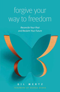 Gil Mertz [Mertz, Gil] — Forgive Your Way to Freedom