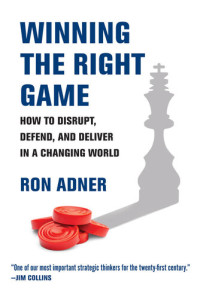 Ron Adner — Winning the Right Game: How to Disrupt, Defend, and Deliver in a Changing World
