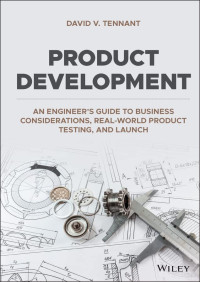 David V. Tennant — Product Development: An Engineer's Guide to Business Considerations, Real-World Product Testing, and Launch