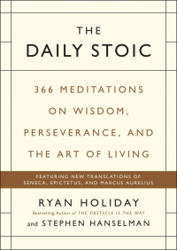Ryan Holiday & Stephen Hanselman — The Daily Stoic: 366 Days of Writing and Reflection on the Art of Living