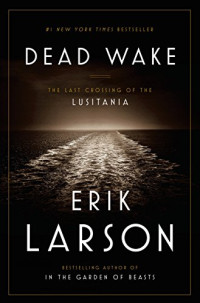 Erik Larson — Dead Wake: The Last Crossing of the Lusitania