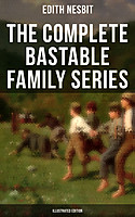 Edith Nesbit — The Complete Bastable Family Series (Illustrated Edition)