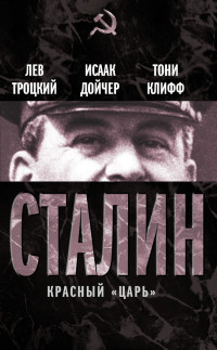 Тони Клифф & Лев Давидович Троцкий & Исаак Дойчер — Сталин. Красный «царь» (сборник)