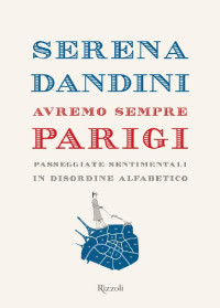 Serena Dandini [Dandini, Serena] — Avremo sempre Parigi: passeggiate sentimentali in disordine alfabetico
