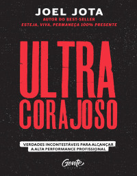 Joel Jota — Ultracorajoso: Verdades incontestáveis para alcançar a alta performance profissional