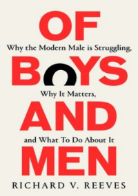 Richard V. Reeves — Of Boys and Men: Why the Modern Male Is Struggling, Why It Matters, and What to Do About It