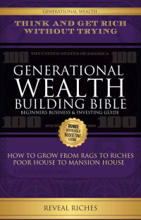 Reveal Riches — Generational Wealth Building Bible: Beginners Business & Investing Guide Think and Get Rich Without Trying