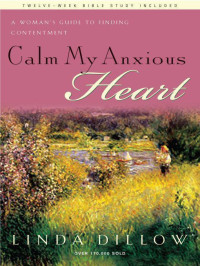Linda Dillow [Dillow, Linda] — Calm My Anxious Heart: A Woman's Guide to Finding Contentment