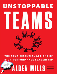 Alden Mills — Unstoppable Teams: The Four Essential Actions of High-Performance Leadership