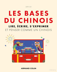 Liu Jun — Les bases du chinois - Lire, écrire, s'exprimer et penser comme un chinois