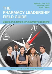 Michael A. DeCoske, Jennifer E. Tryon, Sara J. White — The Pharmacy Leadership Field Guide - Cases and Advice for Everyday Situations - Cases and Advice for Everyday Situations (Mar 9, 2011)_(1585282499)_(Thieme)