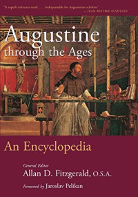 General Editor:Allan D.Fitzgerald,O.S.A.;Associate Editors:John Cavadini ;Marianne Diuth;James J.O'Donnell;Frederick Van Fleteren — Augustine through the Ages: an encyclopedia
