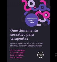 Scott H. Waltman, R. Trent Codd III, Lynn M. McFarr, Bret A. Moore — Questionamento Socrático para Terapeutas: Aprenda a Pensar e a Intervir como um Terapeuta Cognitivo-comportamental