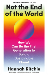 Hannah Ritchie — Not the End of the World: How We Can Be the First Generation to Build a Sustainable Planet