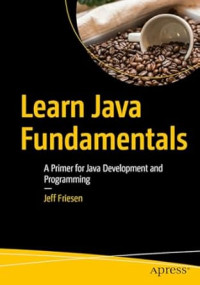 Jeff Friesen — Learn Java Fundamentals: A Primer for Java Development and Programming