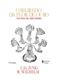 Carl G. Jung; Richard Wilhelm — O Segredo da Flor de Ouro - Um livro de vida Chinês