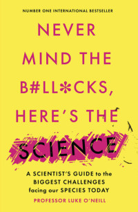 O'Neill, Professor Luke — Never Mind the B#ll*cks, Here’s the Science: A Scientist’s Guide to the Biggest Challenges Facing our Species Today