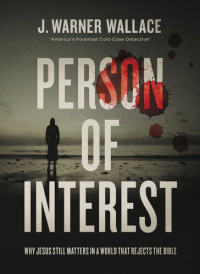 J. Warner Wallace — Person of Interest: Why Jesus Still Matters in a World that Rejects the Bible