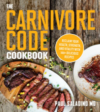 Paul Saladino — The Carnivore Code Cookbook : Reclaim Your Health, Strength, and Vitality with 100+ Delicious Recipes