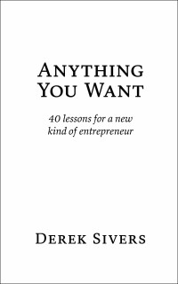 Derek Sivers — Anything You Want: 40 lessons for a new kind of entrepreneur, 3rd Edition
