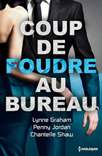 Lynne Graham & Penny Jordan & Chantelle Shaw [Graham, Lynne & Jordan, Penny & Shaw, Chantelle] — Coup de foudre au bureau
