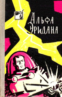 Владимир Иванович Савченко & Александр Лаврентьевич Колпаков & Глеб Борисович Анфилов & Валентина Николаевна Журавлева & Аркадий Натанович Стругацкий & Борис Натанович Стругацкий & Генрих Саулович Альтшуллер — Альфа Эридана (Сборник)