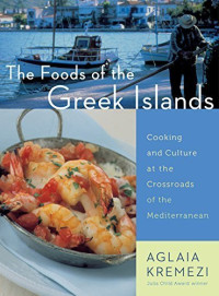 Aglaia Kremezi — The Foods of the Greek Islands: Cooking and Culture at the Crossroads of the Mediterranean