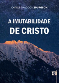 William Teixeira — Sermão Nº 170, A Imutabilidade de Cristo - Charles Haddon Spurgeon