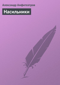 Александр Валентинович Амфитеатров — Насильники