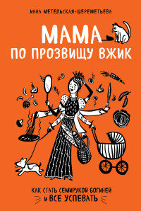 Инна Метельская-Шереметьева — Мама по прозвищу Вжик. Как стать семирукой богиней и все успевать