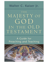 Walter C. Kaiser, [Kaiser, Walter C.] — Majesty of God in the Old Testament, The: A Guide for Preaching and Teaching