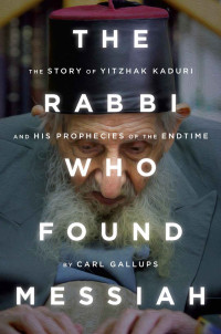 Carl Gallups — The Rabbi Who Found Messiah: The Story of Yitzhak Kaduri and His Prophecies of the Endtime