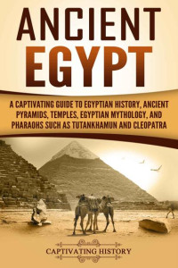 Captivating History — Ancient Egypt: A Captivating Guide to Egyptian History, Ancient Pyramids, Temples, Egyptian Mythology, and Pharaohs such as Tutankhamun and Cleopatra (Captivating History)