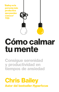 Chris Bailey — Cómo calmar tu mente: Consigue serenidad y productividad en tiempos de ansiedad