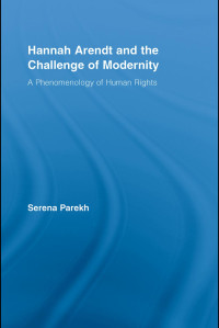 Serena Parekh — Hannah Arendt and the Challenge of Modernity: A Phenomenology of Human Rights