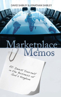 David Shibley & Jonathan Shibley [Shibley, David & Shibley, Jonathan] — Marketplace Memos: Invest Yourself in the Business of God's Kingdom