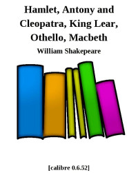 William Shakepeare [William Shakepeare] — Hamlet, Antony and Cleopatra, King Lear, Othello, Macbeth