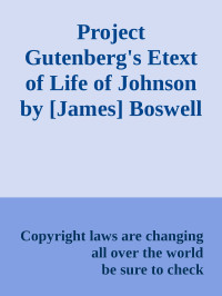 Copyright laws are changing all over the world & be sure to check — Project Gutenberg's Etext of Life of Johnson by [James] Boswell