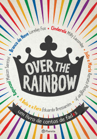 Milly Lacombe & Renato Plotegher Jr & Eduardo Bressanim & Maicon Santini & Lorelay Fox — Over The Rainbow - um livro de contos de fadxs