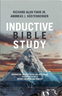 Richard Alan Fuhr Jr, Andreas J. Köstenberger  — Inductive Bible Study: Observation, Interpretation, and Application Through the Lenses of History, Literature, and Theology
