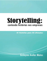 Gislayne Avelar Matos — Storytelling: contando histórias nas empresas: 51 histórias para 22 situações