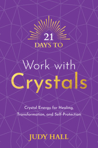 Judy Hall — 21 Days to Work with Crystals: Crystal Energy for Healing, Transformation, and Self-Protection