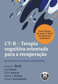 Aaron T. Beck & Paul Grant & Ellen Inverso & Aaron P. Brinen & Dimitri Perivoliotis — CT-R - Terapia Cognitiva Orientada para a Recuperação: de transtornos mentais desafiadores
