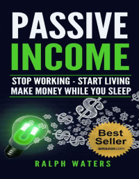 Ralph Waters — PASSIVE INCOME: Stop working - Start living - make Money while you sleep (top ideas to create your personal money machine, a step by step guide to create passive income)