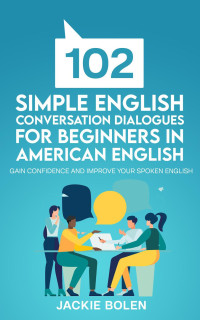 Jackie Bolen — 102 Simple English Conversation Dialogues For Beginners in American English