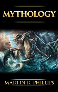 Martin R. Phillips [Phillips, Martin R.] — Mythology: The Ancient Secrets of the Greeks, Egyptians, Vikings, and the Norse (Mythology, Gods, Myths, and Legends)