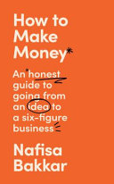 Nafisa Bakkar — How to Make Money: An honest guide to going from an idea to a six-figure business