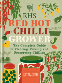 Kay Maguire — RHS Red Hot Chilli Grower: The Complete Guide to Planting, Picking and Preserving Chillies
