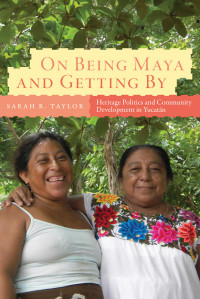 Sarah Taylor — On Being Maya and Getting By: Heritage Politics and Community Development in Yucatán